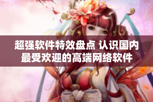超强软件特效盘点 认识国内最受欢迎的高端网络软件