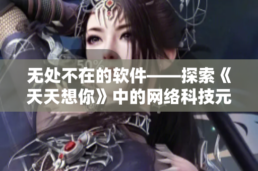 无处不在的软件——探索《天天想你》中的网络科技元素