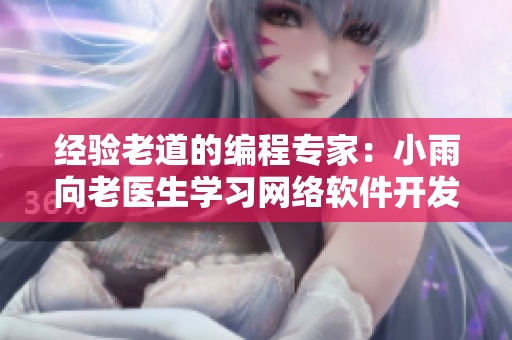 经验老道的编程专家：小雨向老医生学习网络软件开发职业体检技巧