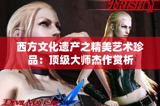 西方文化遗产之精美艺术珍品：顶级大师杰作赏析