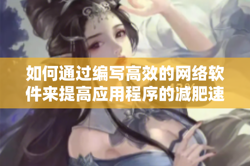 如何通过编写高效的网络软件来提高应用程序的减肥速度？