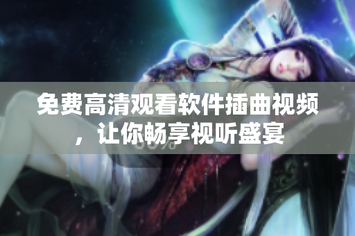 免费高清观看软件插曲视频，让你畅享视听盛宴