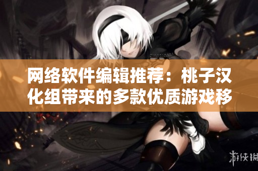 网络软件编辑推荐：桃子汉化组带来的多款优质游戏移植完整版