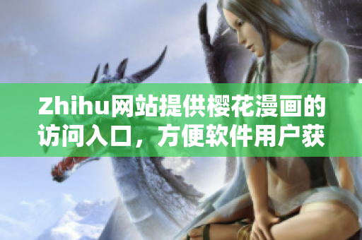 Zhihu网站提供樱花漫画的访问入口，方便软件用户获取最新资源