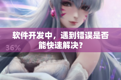 软件开发中，遇到错误是否能快速解决？