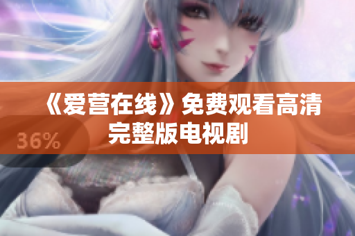 《爱营在线》免费观看高清完整版电视剧