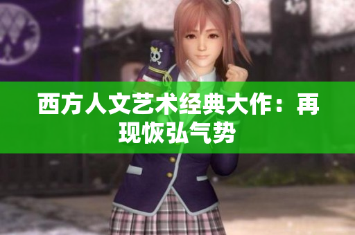 西方人文艺术经典大作：再现恢弘气势