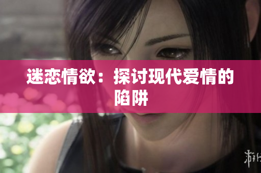 迷恋情欲：探讨现代爱情的陷阱