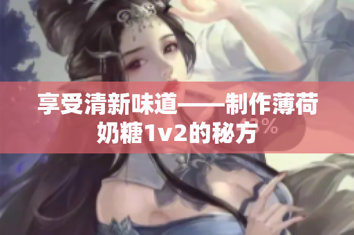 享受清新味道——制作薄荷奶糖1v2的秘方