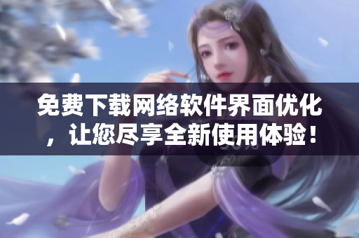 免费下载网络软件界面优化，让您尽享全新使用体验！