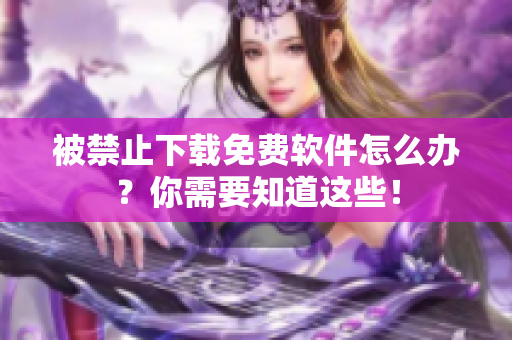 被禁止下载免费软件怎么办？你需要知道这些！