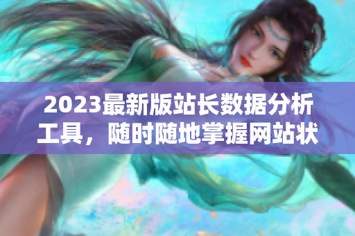2023最新版站长数据分析工具，随时随地掌握网站状态