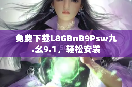 免费下载L8GBnB9Psw九.幺9.1，轻松安装