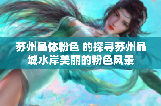 苏州晶体粉色 的探寻苏州晶城水岸美丽的粉色风景