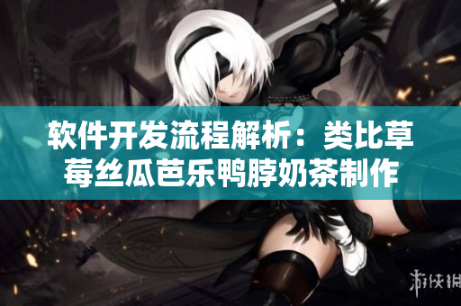 软件开发流程解析：类比草莓丝瓜芭乐鸭脖奶茶制作
