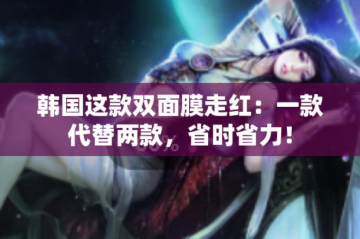 韩国这款双面膜走红：一款代替两款，省时省力！