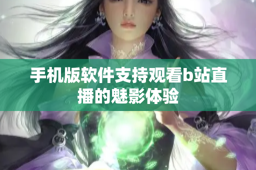 手机版软件支持观看b站直播的魅影体验