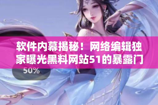 软件内幕揭秘！网络编辑独家曝光黑料网站51的暴露门