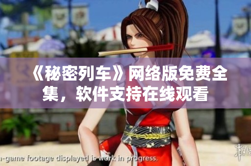 《秘密列车》网络版免费全集，软件支持在线观看