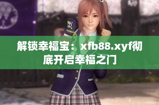 解锁幸福宝：xfb88.xyf彻底开启幸福之门