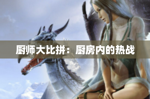厨师大比拼：厨房内的热战