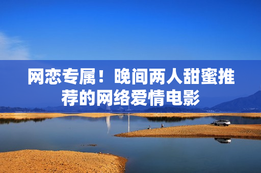 网恋专属！晚间两人甜蜜推荐的网络爱情电影