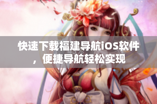 快速下载福建导航iOS软件，便捷导航轻松实现