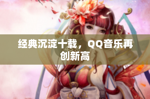 经典沉淀十载，QQ音乐再创新高