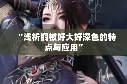 “浅析铜板好大好深色的特点与应用”