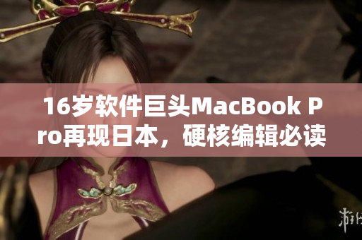 16岁软件巨头MacBook Pro再现日本，硬核编辑必读！