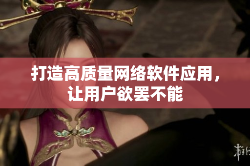 打造高质量网络软件应用，让用户欲罢不能