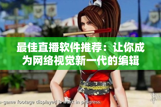 最佳直播软件推荐：让你成为网络视觉新一代的编辑