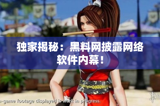 独家揭秘：黑料网披露网络软件内幕！