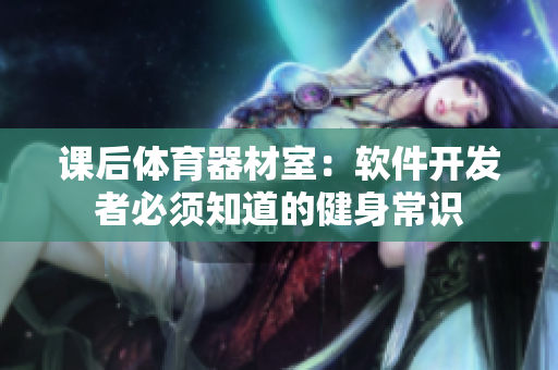 课后体育器材室：软件开发者必须知道的健身常识