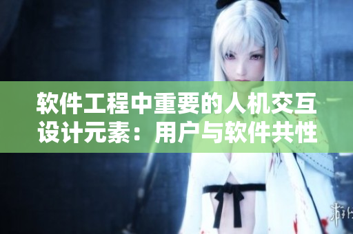 软件工程中重要的人机交互设计元素：用户与软件共性