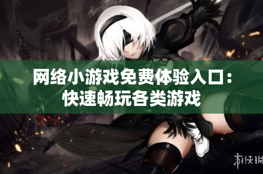 网络小游戏免费体验入口：快速畅玩各类游戏