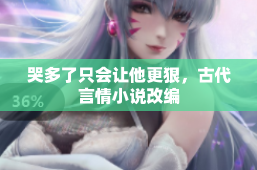 哭多了只会让他更狠，古代言情小说改编