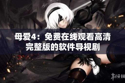 母爱4：免费在线观看高清完整版的软件导视剧