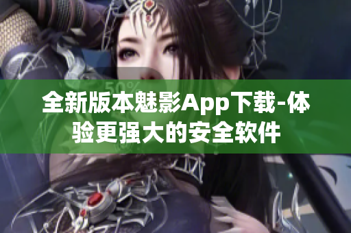 全新版本魅影App下载-体验更强大的安全软件