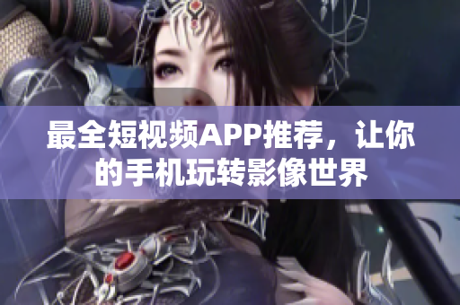 最全短视频APP推荐，让你的手机玩转影像世界