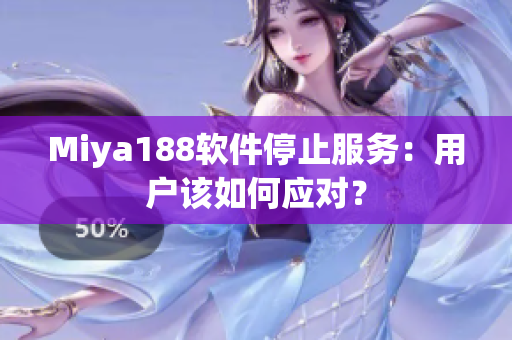 Miya188软件停止服务：用户该如何应对？