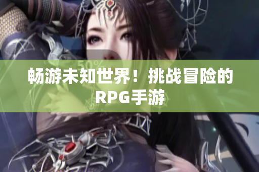 畅游未知世界！挑战冒险的RPG手游