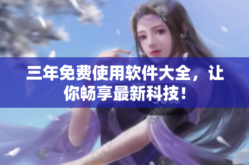 三年免费使用软件大全，让你畅享最新科技！