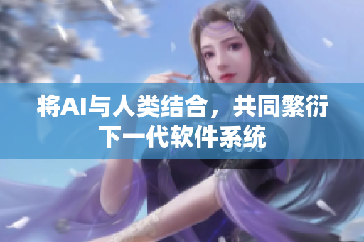 将AI与人类结合，共同繁衍下一代软件系统