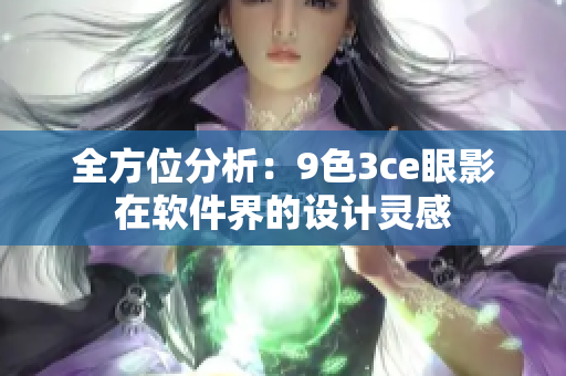 全方位分析：9色3ce眼影在软件界的设计灵感