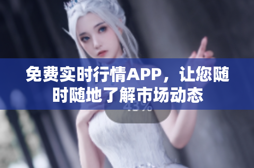 免费实时行情APP，让您随时随地了解市场动态