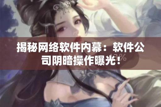 揭秘网络软件内幕：软件公司阴暗操作曝光！
