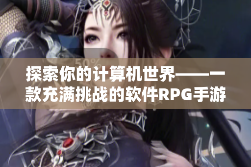 探索你的计算机世界——一款充满挑战的软件RPG手游