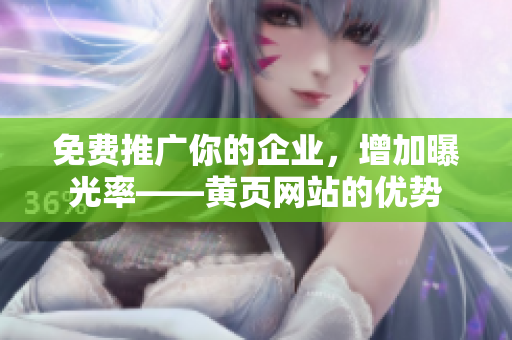 免费推广你的企业，增加曝光率——黄页网站的优势
