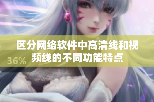 区分网络软件中高清线和视频线的不同功能特点